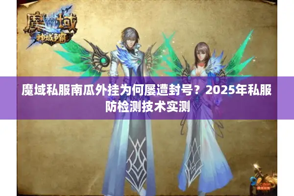 魔域私服南瓜外挂为何屡遭封号？2025年私服防检测技术实测