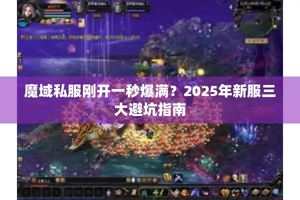 魔域私服刚开一秒爆满？2025年新服三大避坑指南