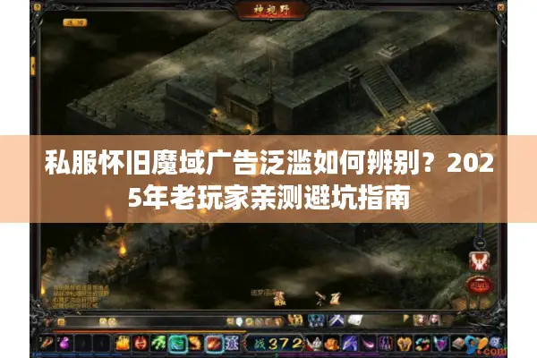 私服怀旧魔域广告泛滥如何辨别?2025年老玩家亲测避坑指南 私服怀旧魔域广告泛滥如何辨别?2025年老玩家亲测避坑指南