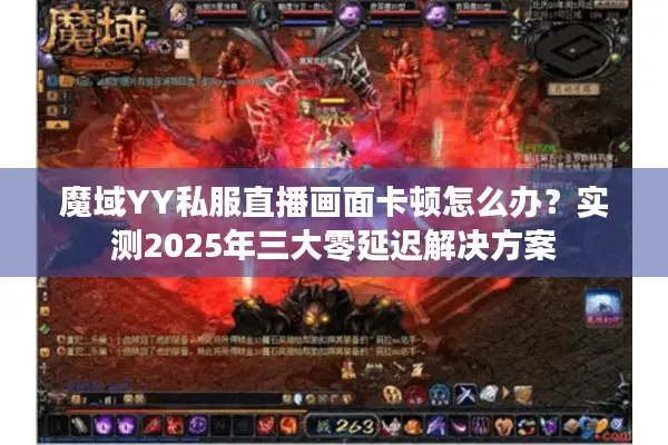 魔域YY私服直播画面卡顿怎么办？实测2025年三大零延迟解决方案