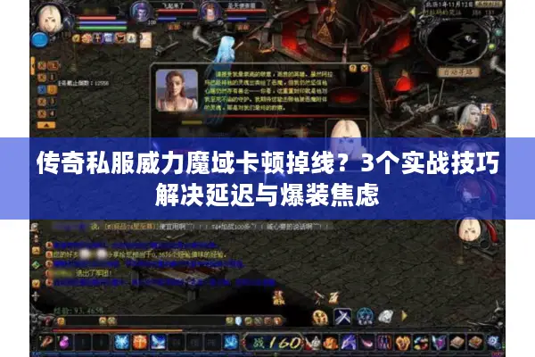 传奇私服威力魔域卡顿掉线？3个实战技巧解决延迟与爆装焦虑