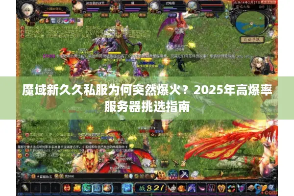 魔域新久久私服为何突然爆火？2025年高爆率服务器挑选指南