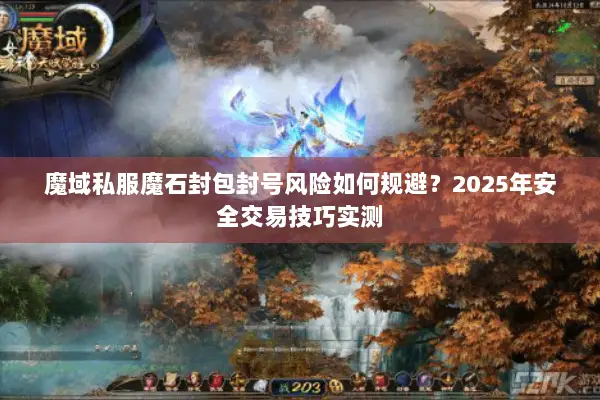 魔域私服魔石封包封号风险如何规避？2025年安全交易技巧实测