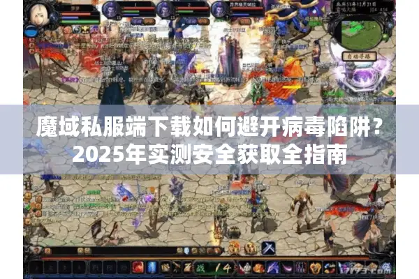 魔域私服端下载如何避开病毒陷阱？2025年实测安全获取全指南