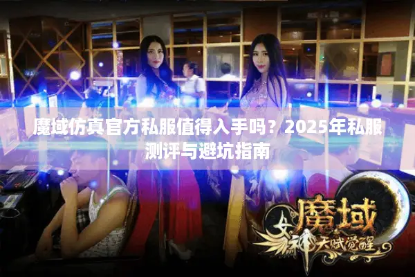 魔域仿真官方私服值得入手吗？2025年私服测评与避坑指南