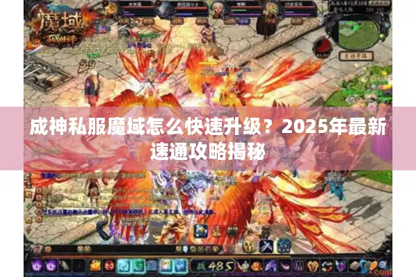 成神私服魔域怎么快速升级?2025年最新速通攻略揭秘 成神私服魔域怎么快速升级?2025年最新速通攻略揭秘