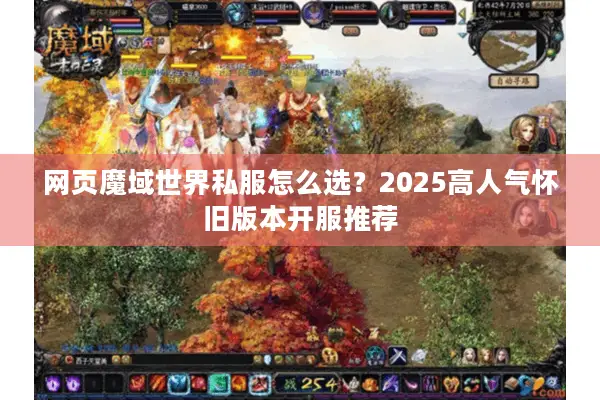 网页魔域世界私服怎么选？2025高人气怀旧版本开服推荐