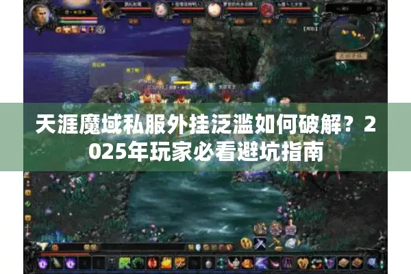 天涯魔域私服外挂泛滥如何破解？2025年玩家必看避坑指南