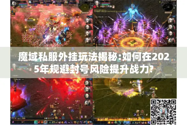 魔域私服外挂玩法揭秘:如何在2025年规避封号风险提升战力?