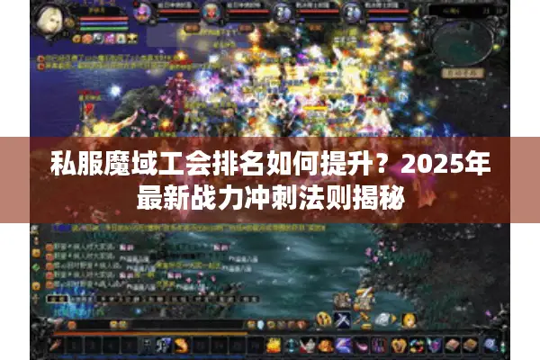 私服魔域工会排名如何提升？2025年最新战力冲刺法则揭秘