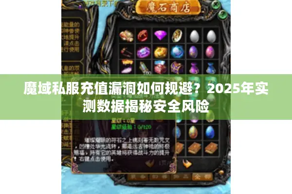 魔域私服充值漏洞如何规避？2025年实测数据揭秘安全风险