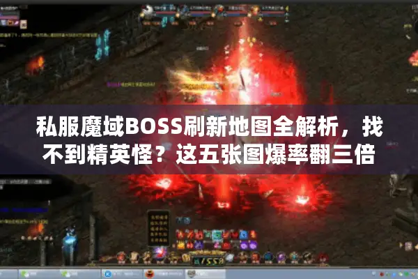 私服魔域BOSS刷新地图全解析，找不到精英怪？这五张图爆率翻三倍