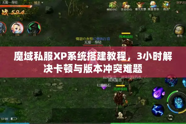 魔域私服XP系统搭建教程，3小时解决卡顿与版本冲突难题