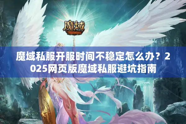 魔域私服开服时间不稳定怎么办？2025网页版魔域私服避坑指南