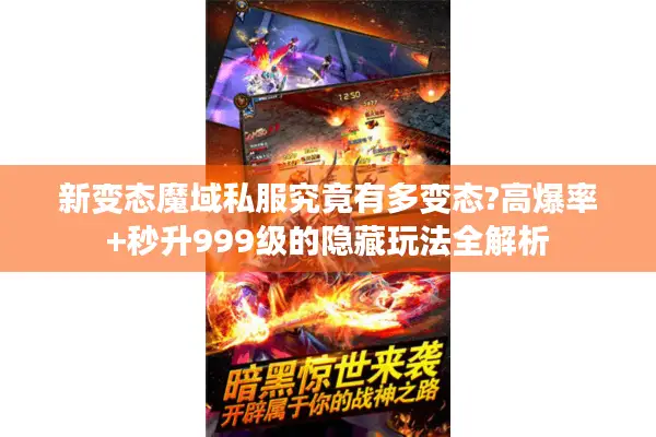 新变态魔域私服究竟有多变态?高爆率+秒升999级的隐藏玩法全解析 新变态魔域私服究竟有多变态?高爆率+秒升999级的隐藏玩法全解析