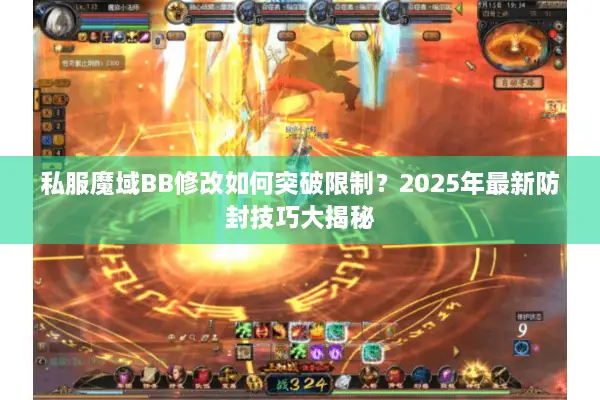 私服魔域BB修改如何突破限制?2025年最新防封技巧大揭秘 私服魔域BB修改如何突破限制?2025年最新防封技巧大揭秘