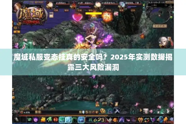 魔域私服变态挂真的安全吗？2025年实测数据揭露三大风险漏洞