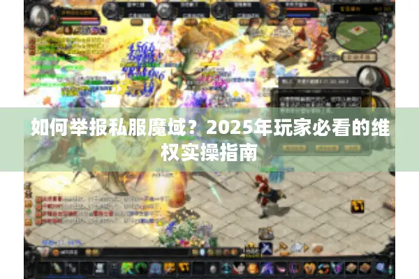 如何举报私服魔域？2025年玩家必看的维权实操指南