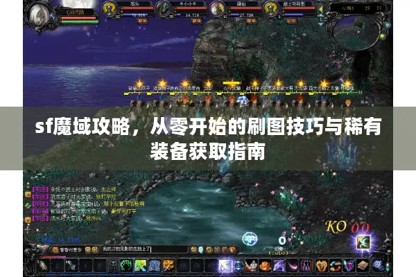 sf魔域攻略，从零开始的刷图技巧与稀有装备获取指南