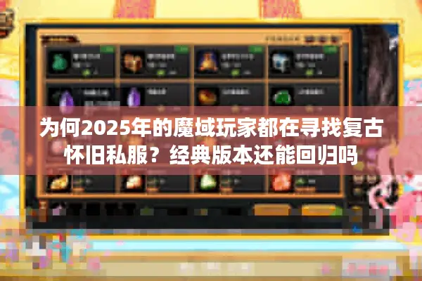 为何2025年的魔域玩家都在寻找复古怀旧私服？经典版本还能回归吗