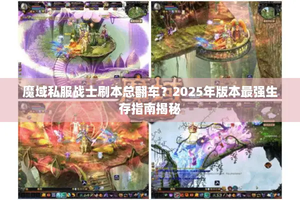 魔域私服战士刷本总翻车?2025年版本最强生存指南揭秘 魔域私服战士刷本总翻车?2025年版本最强生存指南揭秘