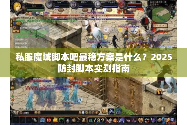 私服魔域脚本吧最稳方案是什么?2025防封脚本实测指南 私服魔域脚本吧最稳方案是什么?2025防封脚本实测指南