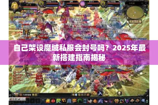 自己架设魔域私服会封号吗？2025年最新搭建指南揭秘