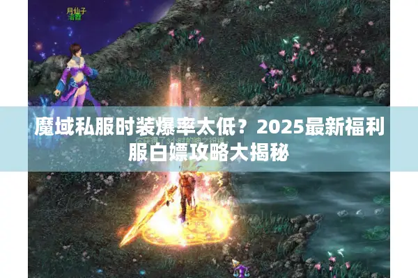 魔域私服时装爆率太低?2025最新福利服白嫖攻略大揭秘 魔域私服时装爆率太低?2025最新福利服白嫖攻略大揭秘