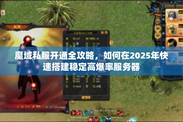 魔域私服开通全攻略,如何在2025年快速搭建稳定高爆率服务器 魔域私服开通全攻略,如何在2025年快速搭建稳定高爆率服务器