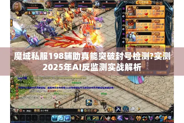 魔域私服198辅助真能突破封号检测?实测2025年AI反监测实战解析 魔域私服198辅助真能突破封号检测?实测2025年AI反监测实战解析