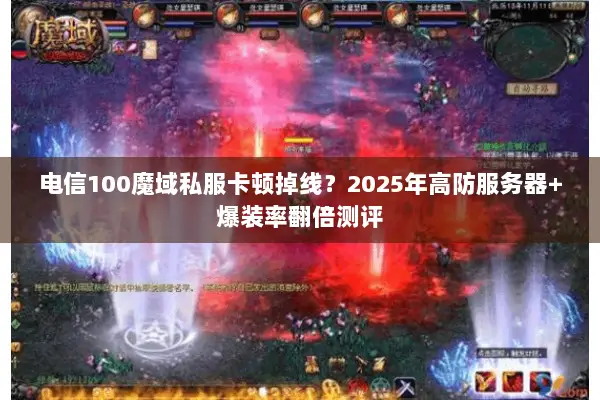 电信100魔域私服卡顿掉线？2025年高防服务器+爆装率翻倍测评