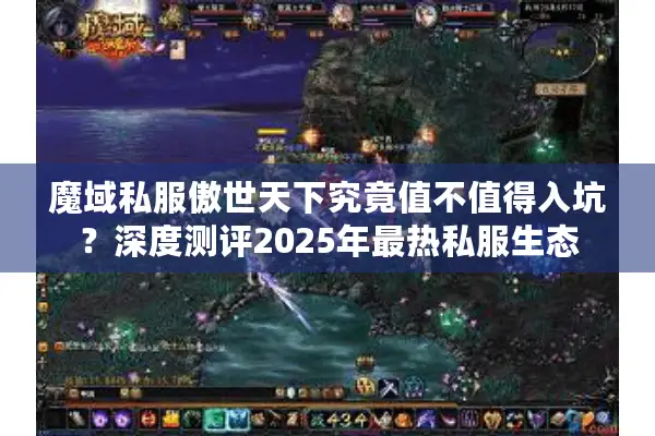 魔域私服傲世天下究竟值不值得入坑？深度测评2025年最热私服生态