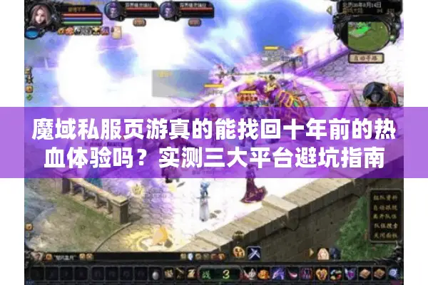 魔域私服页游真的能找回十年前的热血体验吗？实测三大平台避坑指南