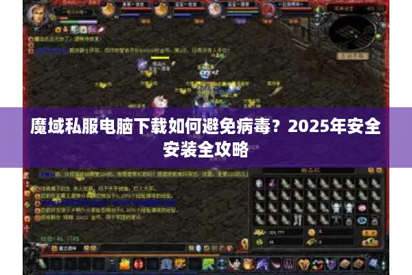 魔域私服电脑下载如何避免病毒？2025年安全安装全攻略