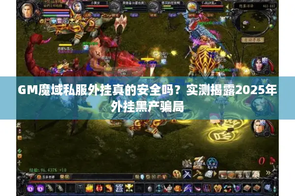 GM魔域私服外挂真的安全吗？实测揭露2025年外挂黑产骗局