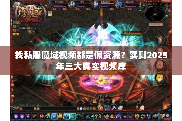 找私服魔域视频都是假资源?实测2025年三大真实视频库 找私服魔域视频都是假资源?实测2025年三大真实视频库