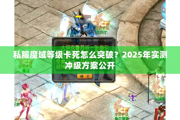 私服魔域等级卡死怎么突破?2025年实测冲级方案公开 私服魔域等级卡死怎么突破?2025年实测冲级方案公开