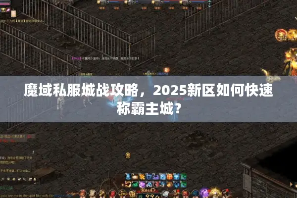 魔域私服城战攻略，2025新区如何快速称霸主城？