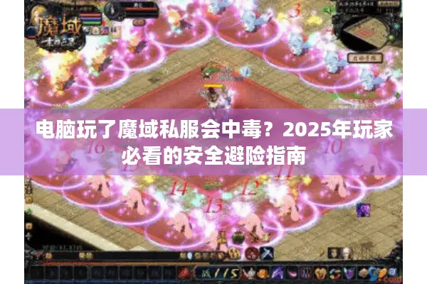 电脑玩了魔域私服会中毒？2025年玩家必看的安全避险指南