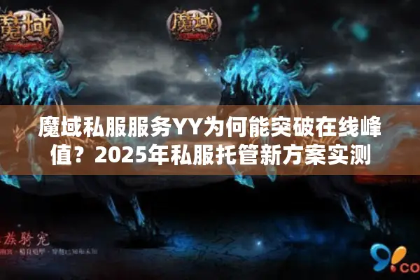 魔域私服服务YY为何能突破在线峰值？2025年私服托管新方案实测