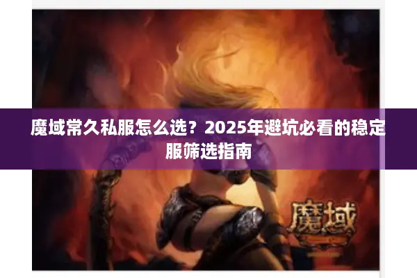魔域常久私服怎么选？2025年避坑必看的稳定服筛选指南