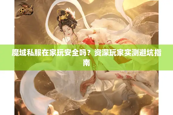魔域私服在家玩安全吗？资深玩家实测避坑指南