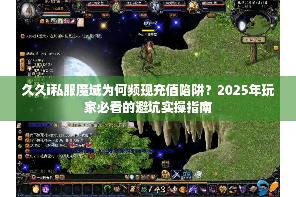 久久i私服魔域为何频现充值陷阱？2025年玩家必看的避坑实操指南