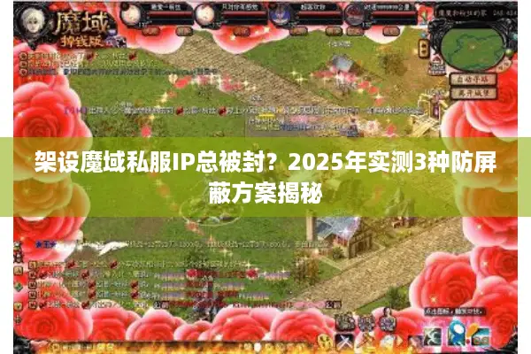 架设魔域私服IP总被封？2025年实测3种防屏蔽方案揭秘