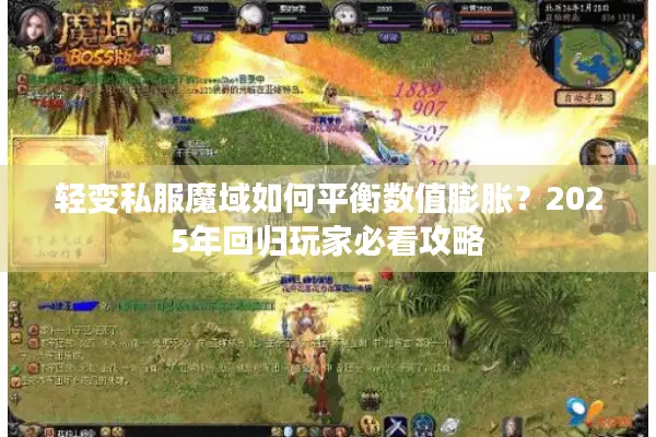 轻变私服魔域如何平衡数值膨胀?2025年回归玩家必看攻略 轻变私服魔域如何平衡数值膨胀?2025年回归玩家必看攻略