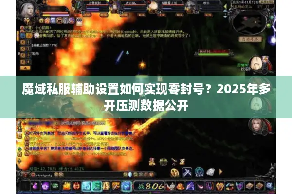 魔域私服辅助设置如何实现零封号？2025年多开压测数据公开