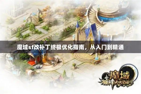 魔域sf改补丁终极优化指南,从入门到精通 魔域sf改补丁终极优化指南,从入门到精通