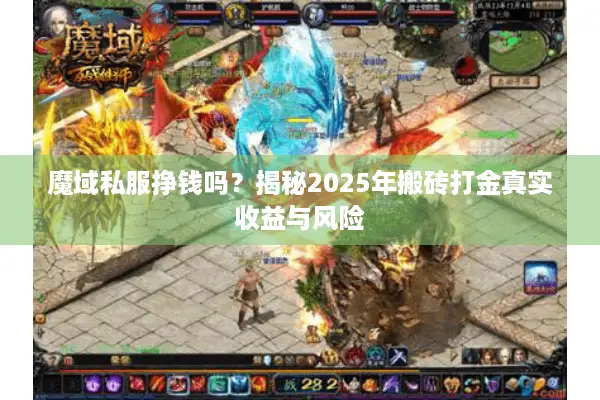 魔域私服挣钱吗？揭秘2025年搬砖打金真实收益与风险