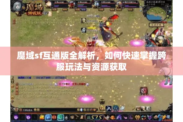 魔域sf互通版全解析，如何快速掌握跨服玩法与资源获取