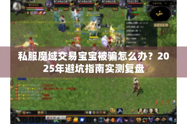 私服魔域交易宝宝被骗怎么办？2025年避坑指南实测复盘